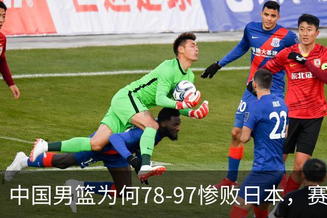 中国男篮为何78-97惨败日本，赛后郭士强毫不客气说出原因，很清醒也很无奈