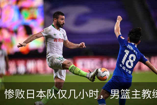 惨败日本队仅几小时，男篮主教练郭士强上热搜，胡明轩承认出问题
